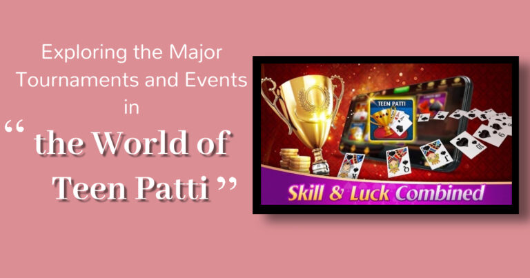 Exploring the Major Tournaments and Events in the World of Teen Patti