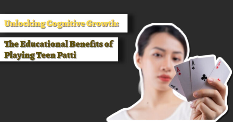 Unlocking Cognitive Growth: The Educational Benefits of Playing Teen Patti