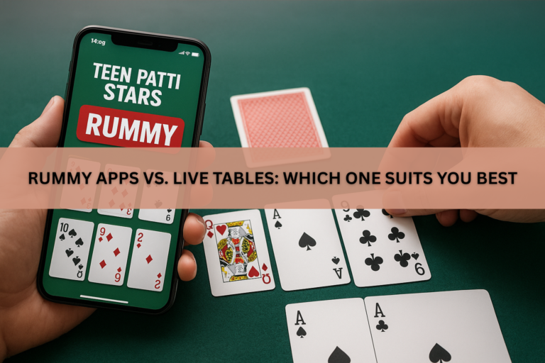 Rummy Apps vs. Live Tables: Which One Suits You Best